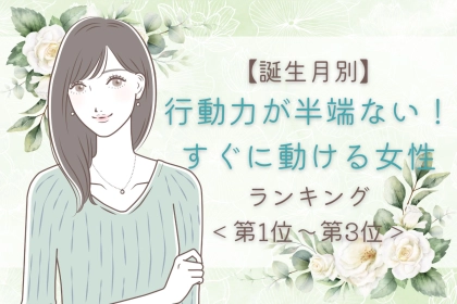 【誕生月別】行動力が半端ない！すぐに動ける女性ランキング＜第１位～第３位＞