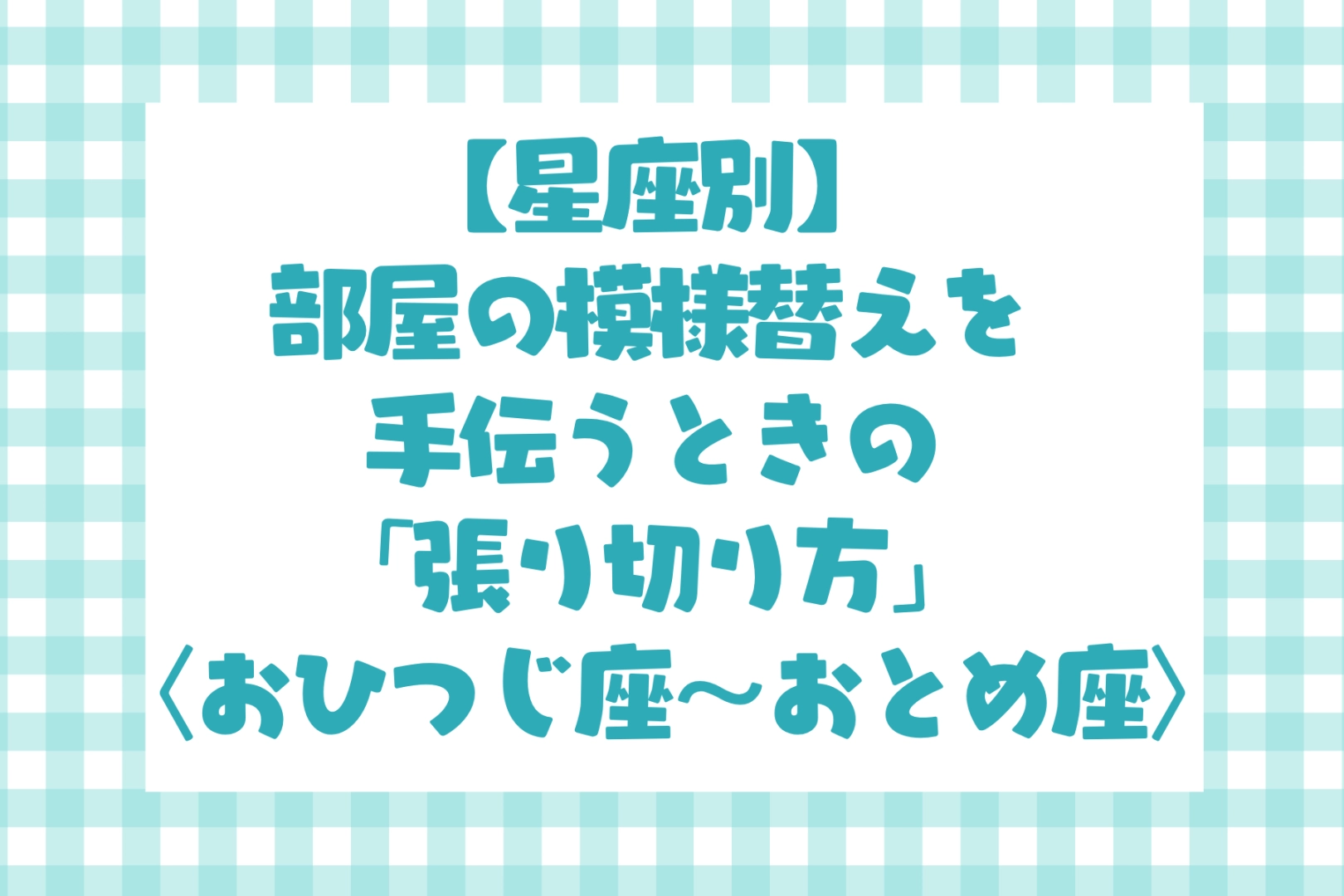 男性の星座でわかる!部屋の模様替えを手伝うときの「張り切り方」<おひつじ座〜おとめ座>