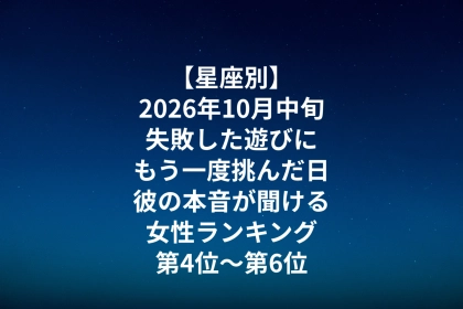 【星座別】2026年10月中旬、失敗した遊びにもう一度挑んだ日、彼の本音が聞ける女性ランキング＜第４位～第６位＞