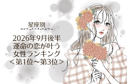 【星座別】2026年９月後半、運命の恋が叶う女性ランキング＜第１位〜第３位＞