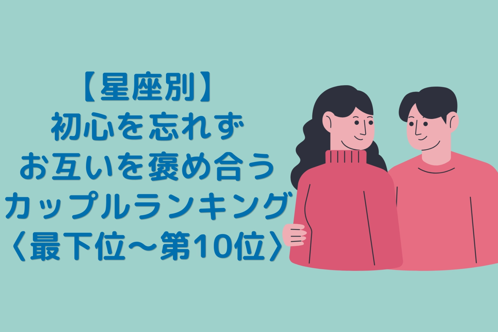 【星座別】初心を忘れずお互いを褒め合うカップルランキング＜最下位～第１０位＞