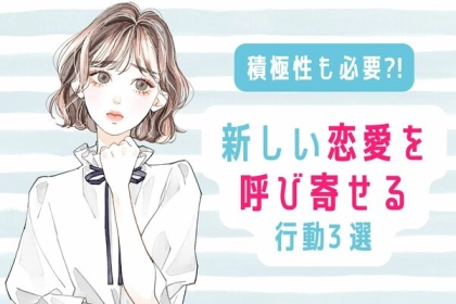 積極性が必要♡【新しい恋愛を呼び寄せる行動】３選