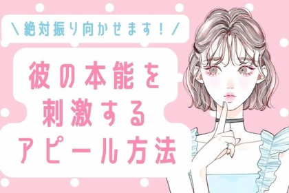 絶対振り向かせます！彼の「本能」を刺激するアピール方法♡