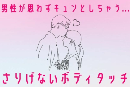 男性が思わずキュンとしてしまう【さりげない】ボディタッチとは？