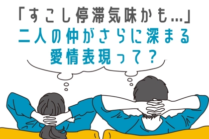 「すこし停滞気味かも...」二人の仲がさらに深まる無敵の愛情表現３選