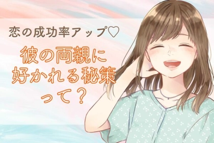 恋の成功率アップ♡彼の両親に好かれる秘策って？