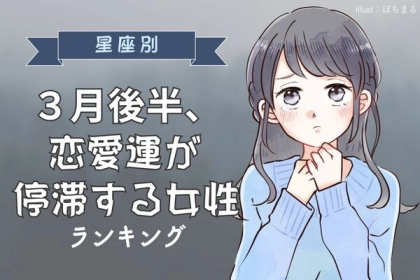 【星座別】「嫌な予感...？」３月後半、恋愛運が停滞する女性〈第１位～第３位〉