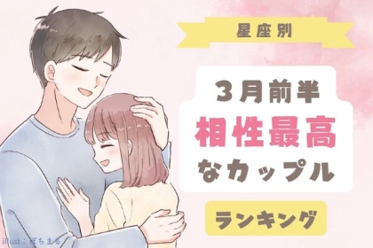 【星座別】二人の関係はド安定♡３月前半、「相性最高なカップル」＜第１〜３位＞