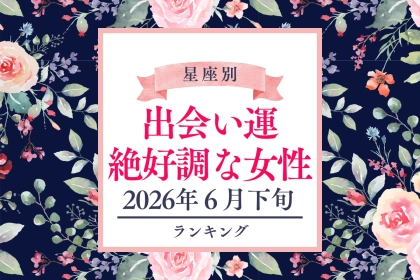 【星座別】2026年６月下旬、出会い運絶好調な女性ランキング＜第４位〜第６位＞