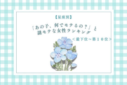 【星座別】「あの子、何でモテるの？」と謎モテな女性ランキング＜最下位～第１０位＞