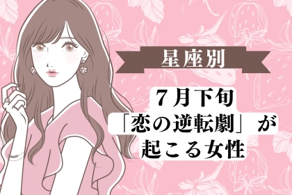 【星座別】夏の終わりが近づく前に！7月下旬、「恋の逆転劇が起きる」女性ランキング＜第１位〜第３位＞