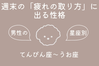 男性の星座でわかる！週末の「疲れの取り方」に出る性格＜てんびん座〜うお座＞