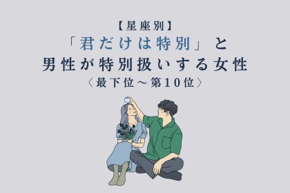 【星座別】「君だけは特別」と男性が特別扱いする女性ランキング＜最下位～第１０位＞
