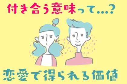 そもそも付き合う意味って何？恋愛で得られる価値