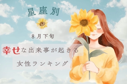 【星座別】2025年８月下旬、幸せな出来事が起きる女性ランキング＜第４位～第６位＞
