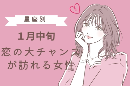 【星座別】１月中旬、「絶対に逃さないで！」恋の大チャンスが訪れる女性ランキング＜第１位～第３位＞