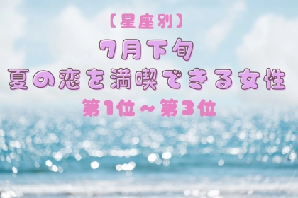 【星座別】7月下旬、夏の恋を満喫できる女性ランキング＜第１位～第３位＞