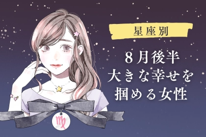 【星座別】８月後半、大きな幸せを掴める女性ランキング＜第４位～第６位＞