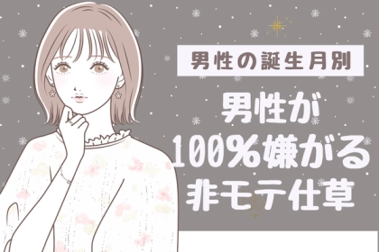 男性の誕生月でわかる！男性が１００％嫌がる「非モテ仕草」〈７月～１２月〉