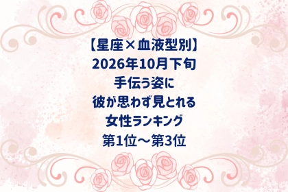 【星座×血液型別】2026年10月下旬、手伝う姿に、彼が思わず見とれる女性ランキング＜第１位～第３位＞