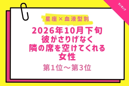 【星座×血液型別】2026年10月下旬、彼がさりげなく、隣の席を空けてくれる女性ランキング＜第１位～第３位＞