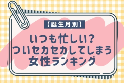 【誕生月別】いつも忙しい？ついセカセカしてしまう女性ランキング＜第４位～第６位＞
