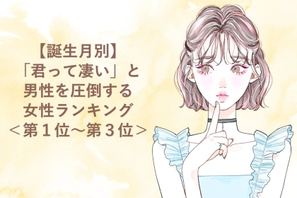 【誕生月別】「君って凄い」と男性を圧倒する女性ランキング＜第１位～第３位＞