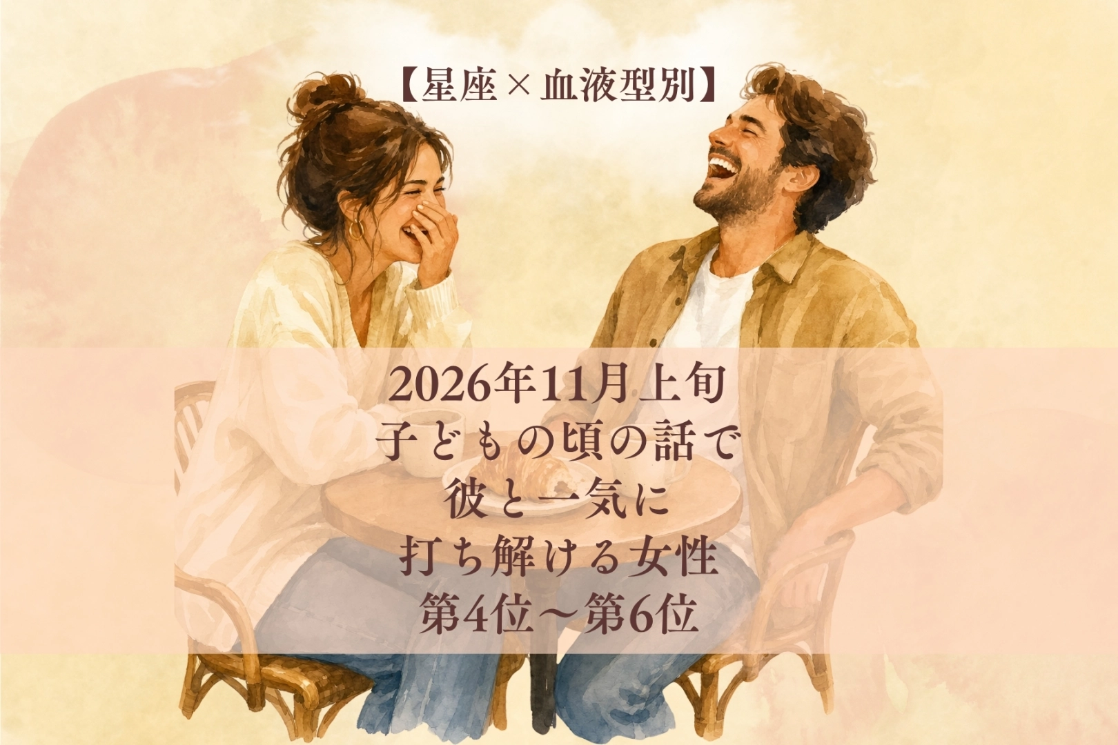 【星座×血液型別】2026年11月上旬、子どもの頃の話で、彼と一気に打ち解ける女性ランキング<第4位~第6位>