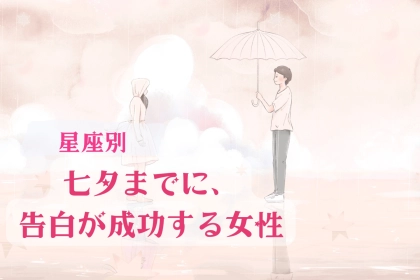 【星座別】七夕までに、告白が成功する女性ランキング＜第１位～第３位＞