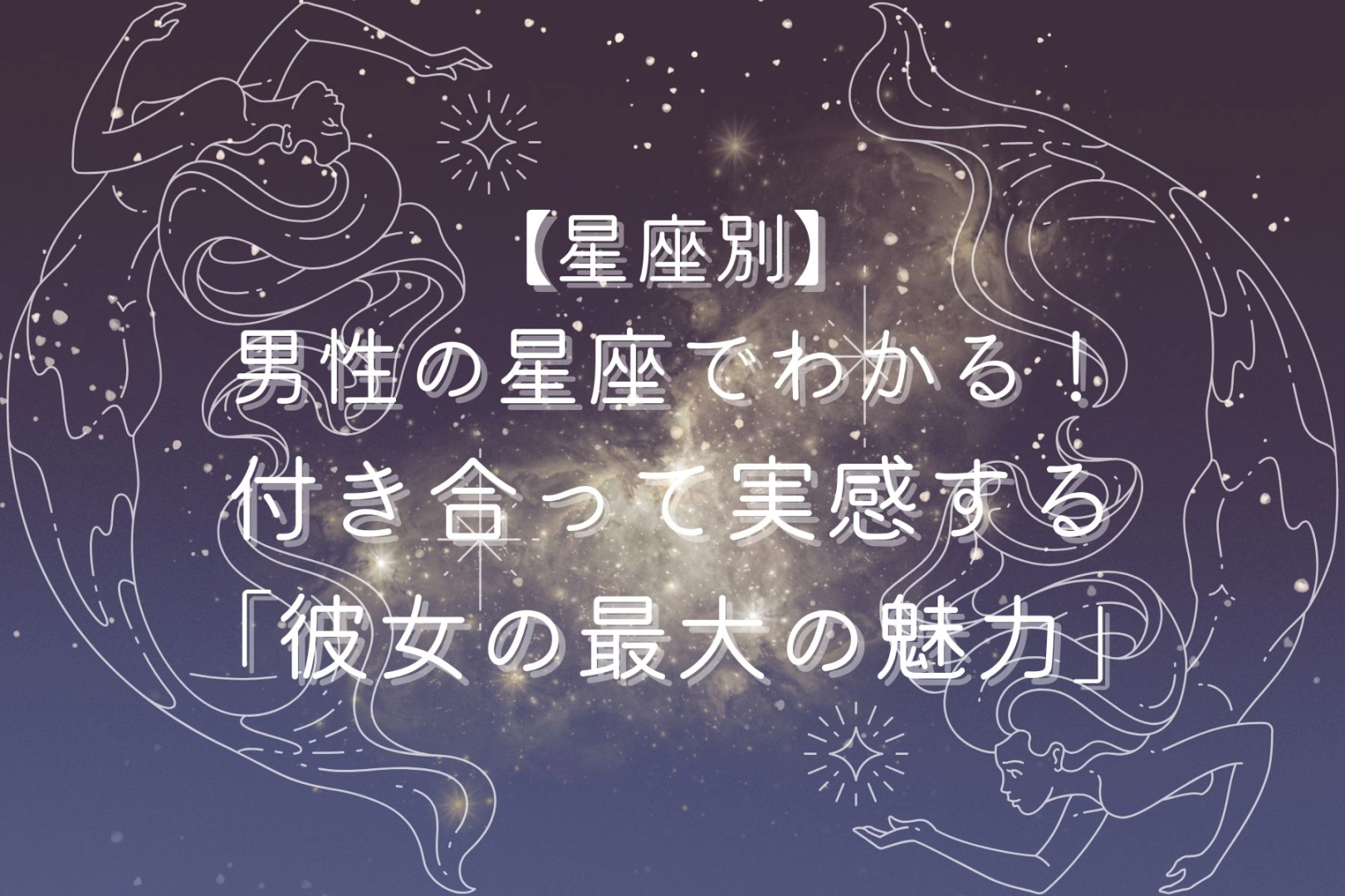 男性の星座でわかる！付き合って実感する「彼女の最大の魅力」＜おひつじ座〜おとめ座＞