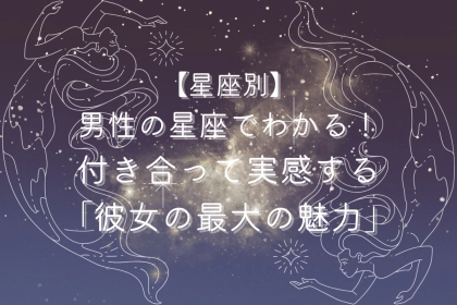 男性の星座でわかる！付き合って実感する「彼女の最大の魅力」＜おひつじ座〜おとめ座＞