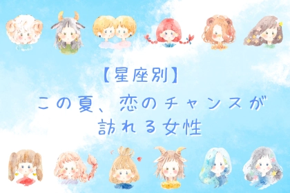 【星座別】この夏、恋のチャンスが訪れる女性ランキング！＜第１位～第３位＞