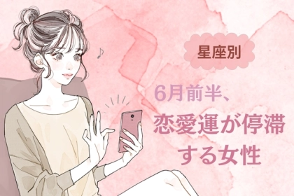 【星座別】６月前半、恋愛運が停滞する女性ランキング＜第４位～第６位＞