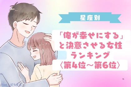 【星座別】「俺が幸せにする」と決意させる女性ランキング＜第４位〜第６位＞