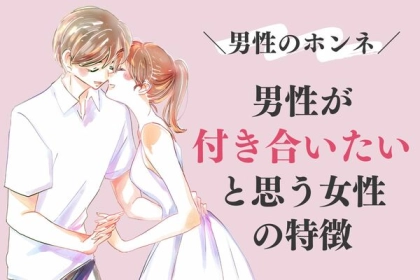 【男性が付き合いたいと思う】女性の特徴って？