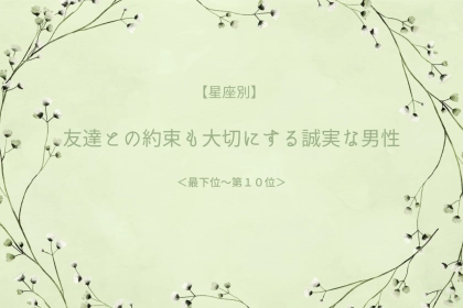 【星座別】友達との約束も大切にする誠実な男性ランキング＜第１位～第３位＞