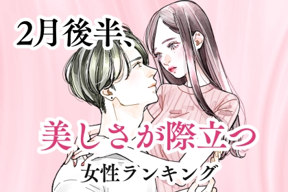 【誕生月別】2月後半、美しさがより一層際立つ女性ランキング＜第１位～第３位＞