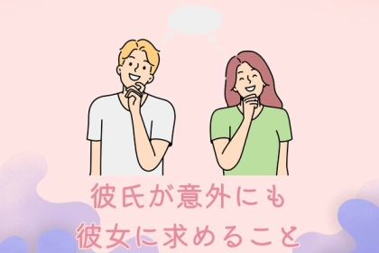 これが大事なのかも...彼氏が意外にも彼女に求めることととは