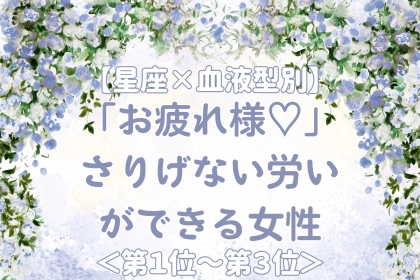 【星座×血液型別】「お疲れ様♡」さりげない労いができる女性ランキング＜第１位〜第３位＞