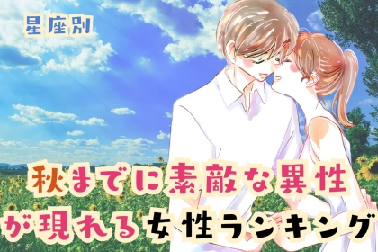 【星座別】残暑も乗り越えられる♡「秋までに素敵な異性が現れる女性」ランキング＜第１位～第３位＞