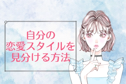 「知るだけで、恋愛が上手くいく！？」自分の恋愛スタイルを見分ける方法
