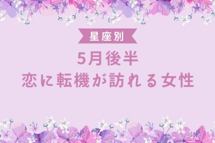 【星座別】5月上旬、恋の転機が訪れる女性＜第１位〜第３位＞