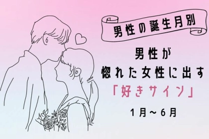 【男性の誕生月別】見落としてない？男性が惚れた女性に出す「好きサイン」＜１月～６月＞