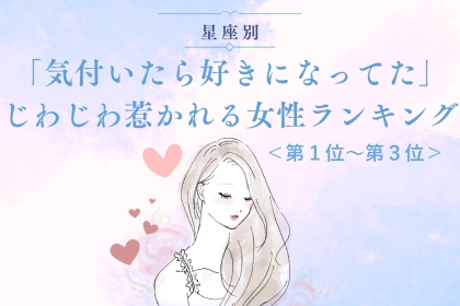 【星座別】「気付いたら好きになってた」じわじわ惹かれる女性ランキング＜第１位～第３位＞