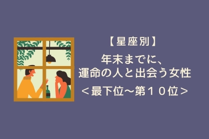 【星座別】年末までに、誘いに乗るほど運命が近づく女性ランキング＜最下位～第１０位＞