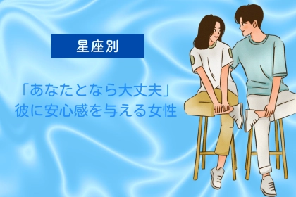 【星座別】「あなたとなら大丈夫」彼に安心感を与える女性ランキング＜第４位〜第６位＞
