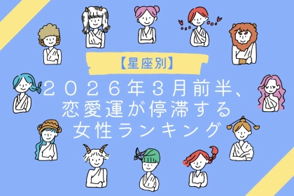 【星座別】２０２６年３月前半、恋愛運が停滞する女性ランキング＜第４位～第６位＞
