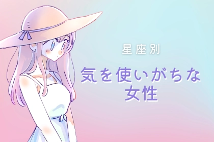 【星座別】気を使いがちな女性ランキング＜第４位～第６位＞