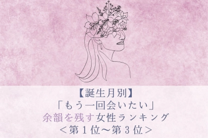 【誕生月別】「もう一回会いたい」余韻を残す女性ランキング＜第１位～第３位＞