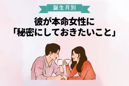 男性の誕生月でわかる！彼が本命女性に「秘密にしておきたいこと＜１月〜６月＞